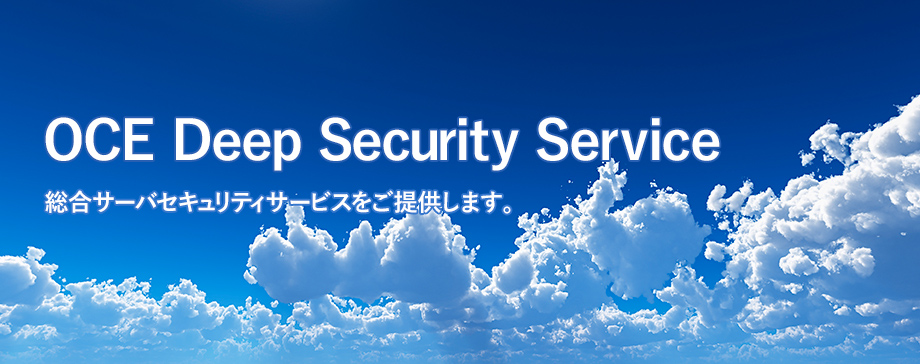 「OCE Deep Security Service」総合サーバセキュリティサービスをご提供します。